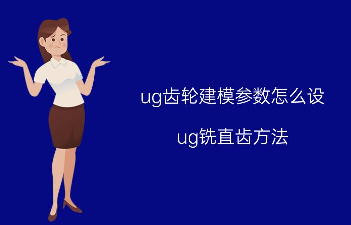 ug齿轮建模参数怎么设 ug铣直齿方法？